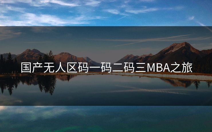 国产无人区码一码二码三MBA之旅 国产无人区码一码二码三MBA之旅