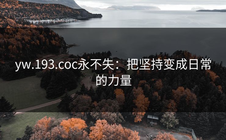 yw.193.coc永不失:把坚持变成日常的力量 yw.193.coc永不失:把坚持变成日常的力量