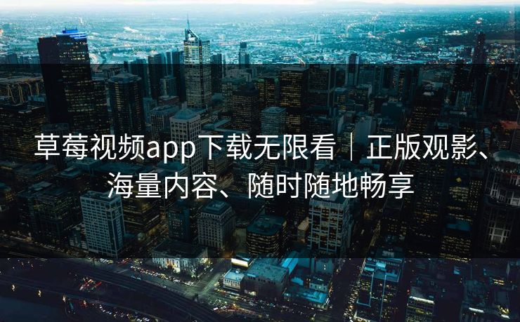 草莓视频app下载无限看|正版观影、海量内容、随时随地畅享 草莓视频app下载无限看|正版观影、海量内容、随时随地畅享