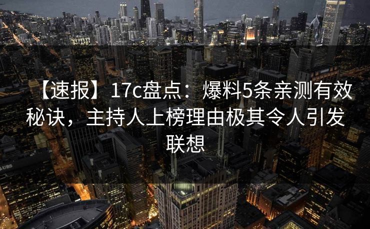 【速报】17c盘点:爆料5条亲测有效秘诀,主持人上榜理由极其令人引发联想 【速报】17c盘点:爆料5条亲测有效秘诀,主持人上榜理由极其令人引发联想