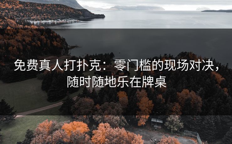 免费真人打扑克:零门槛的现场对决,随时随地乐在牌桌 免费真人打扑克:零门槛的现场对决,随时随地乐在牌桌