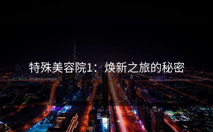 特殊美容院1：焕新之旅的秘密