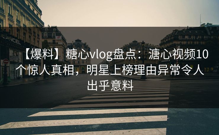 【爆料】糖心vlog盘点:溏心视频10个惊人真相,明星上榜理由异常令人出乎意料 【爆料】糖心vlog盘点:溏心视频10个惊人真相,明星上榜理由异常令人出乎意料