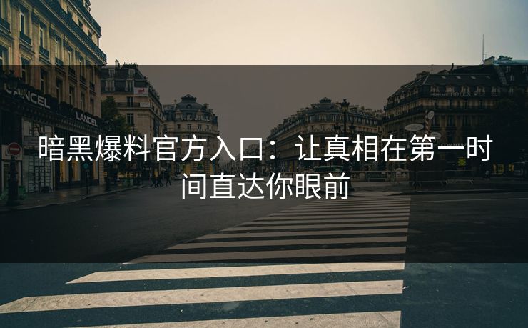 暗黑爆料官方入口:让真相在第一时间直达你眼前 暗黑爆料官方入口:让真相在第一时间直达你眼前