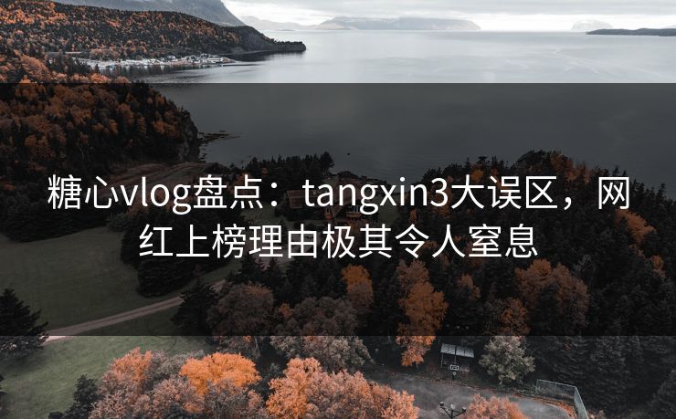 糖心vlog盘点:tangxin3大误区,网红上榜理由极其令人窒息 糖心vlog盘点:tangxin3大误区,网红上榜理由极其令人窒息