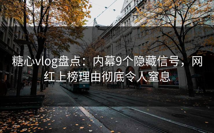 糖心vlog盘点:内幕9个隐藏信号,网红上榜理由彻底令人窒息 糖心vlog盘点:内幕9个隐藏信号,网红上榜理由彻底令人窒息