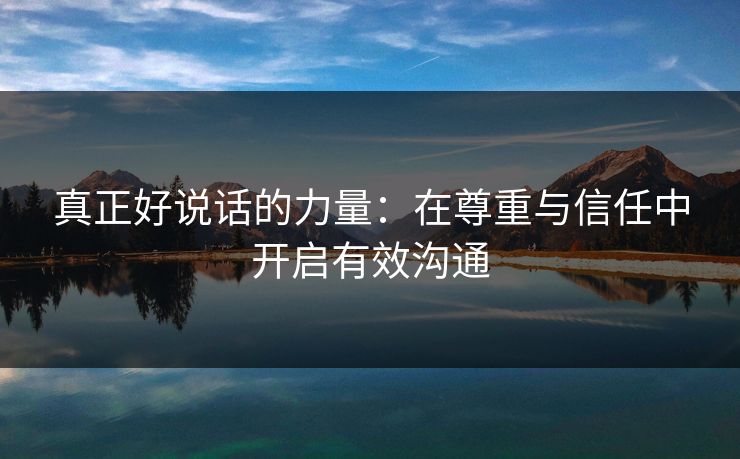 真正好说话的力量:在尊重与信任中开启有效沟通 真正好说话的力量:在尊重与信任中开启有效沟通