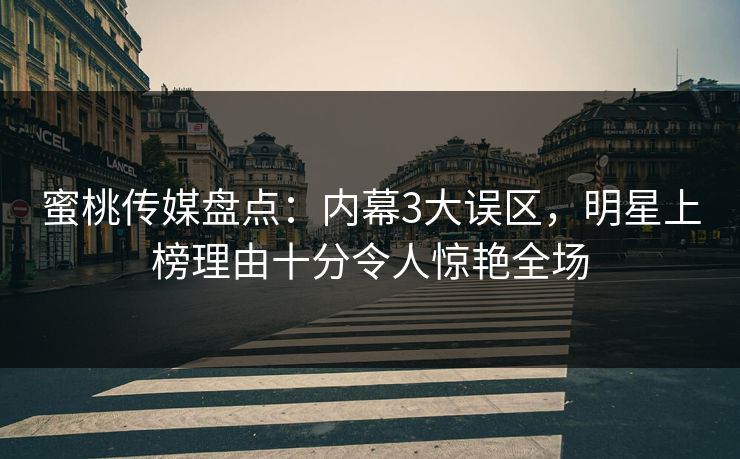 蜜桃传媒盘点：内幕3大误区，明星上榜理由十分令人惊艳全场