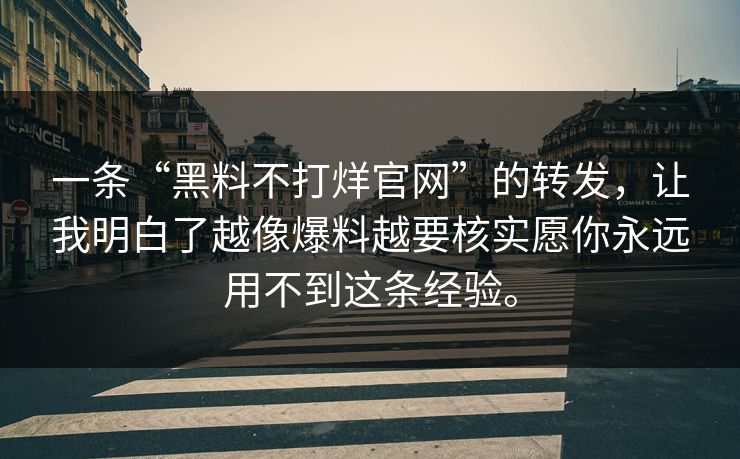 一条“黑料不打烊官网”的转发，让我明白了越像爆料越要核实愿你永远用不到这条经验。