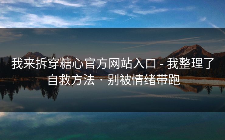 我来拆穿糖心官方网站入口 - 我整理了自救方法 · 别被情绪带跑