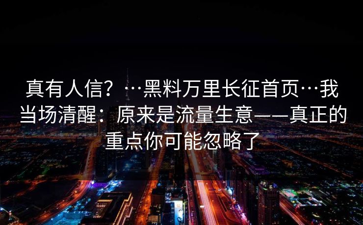 真有人信？…黑料万里长征首页…我当场清醒：原来是流量生意——真正的重点你可能忽略了