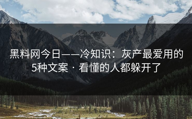 黑料网今日——冷知识：灰产最爱用的5种文案 · 看懂的人都躲开了