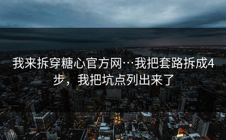 我来拆穿糖心官方网…我把套路拆成4步，我把坑点列出来了