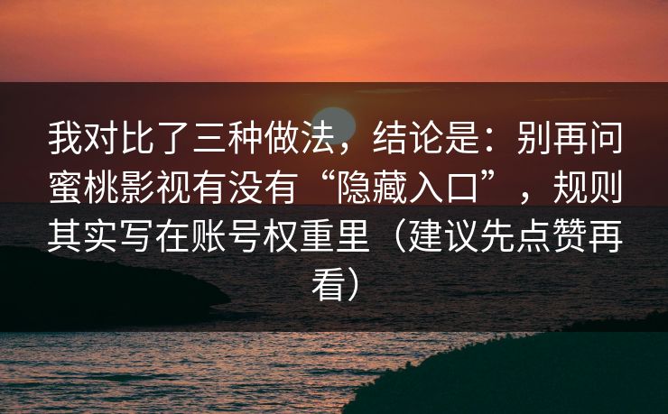 我对比了三种做法，结论是：别再问蜜桃影视有没有“隐藏入口”，规则其实写在账号权重里（建议先点赞再看）