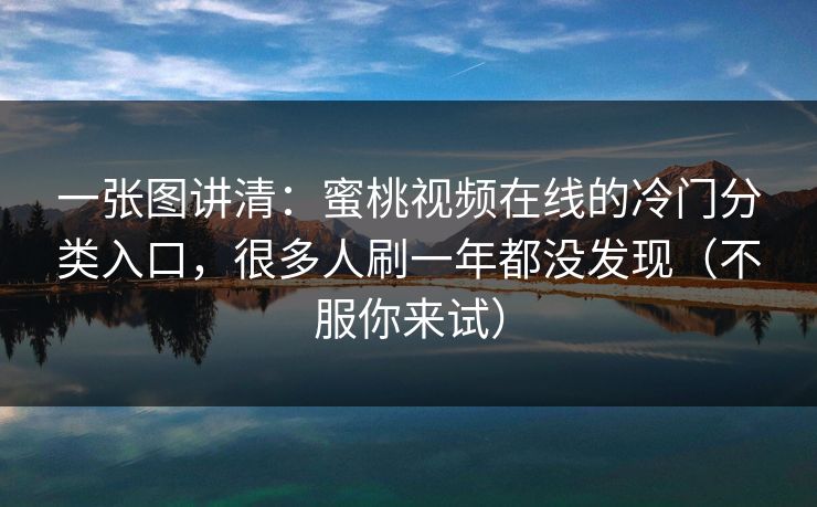 一张图讲清：蜜桃视频在线的冷门分类入口，很多人刷一年都没发现（不服你来试）