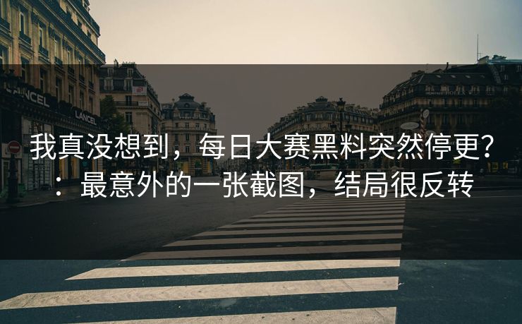 我真没想到，每日大赛黑料突然停更？：最意外的一张截图，结局很反转