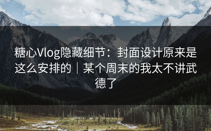 糖心Vlog隐藏细节:封面设计原来是这么安排的|某个周末的我太不讲武德了 糖心Vlog隐藏细节:封面设计原来是这么安排的|某个周末的我太不讲武德了